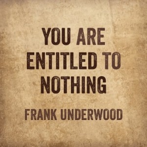 House of Cards Entitled to Nothing Quote